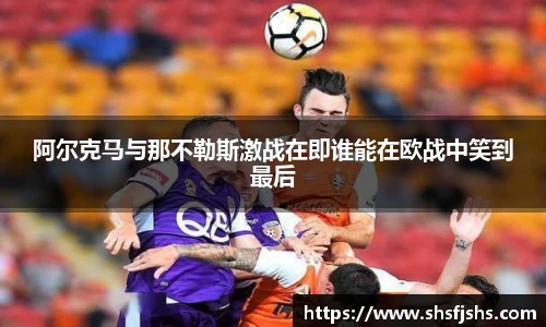 阿尔克马与那不勒斯激战在即谁能在欧战中笑到最后