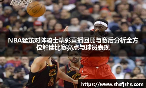 NBA猛龙对阵骑士精彩直播回顾与赛后分析全方位解读比赛亮点与球员表现