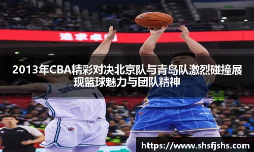 2013年CBA精彩对决北京队与青岛队激烈碰撞展现篮球魅力与团队精神